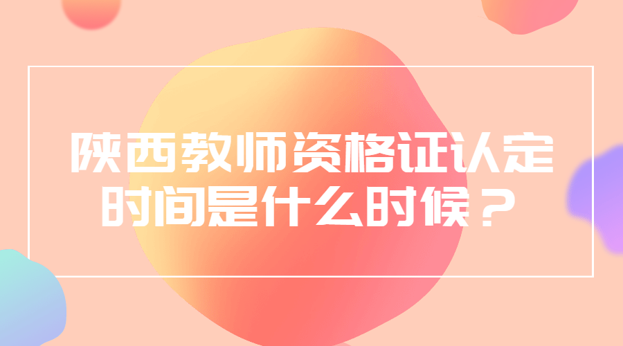 陜西教師資格證認定時(shí)間