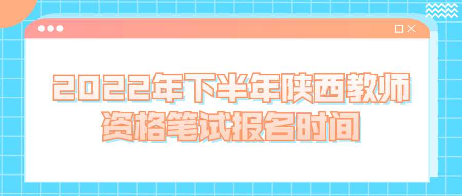 2022年下半年陜西教師資格筆試報名時(shí)間