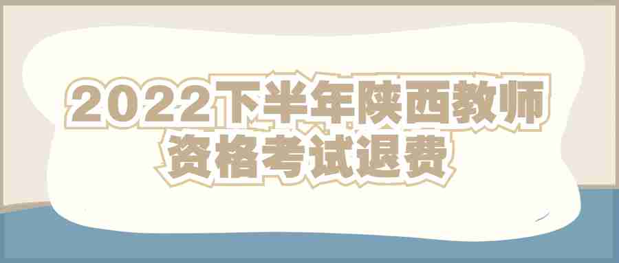 2022下半年陜西教師資格考試退費