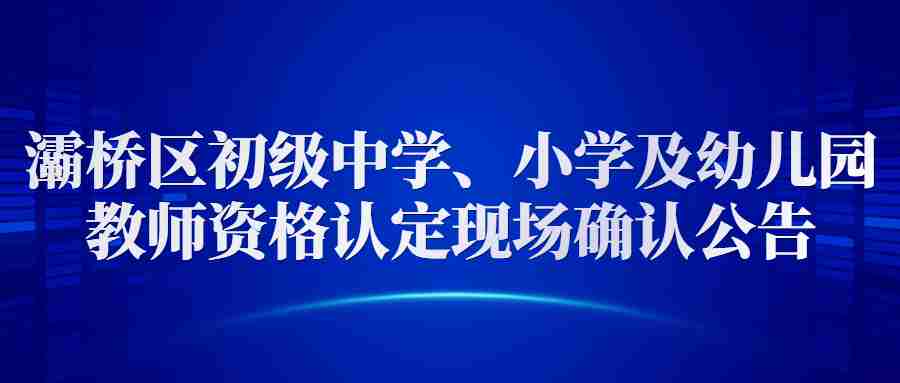 灞橋區初級中學(xué)、小學(xué)及幼兒園教師資格認定現場(chǎng)確認公告