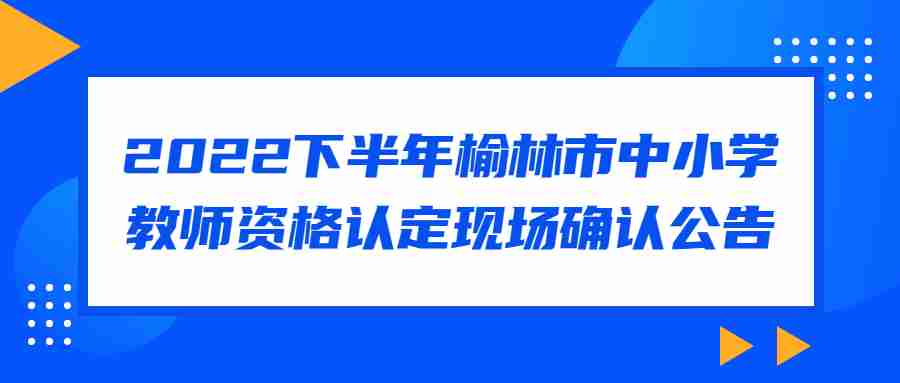 2022下半年榆林市中小學(xué)教師資格認定現場(chǎng)確認公告