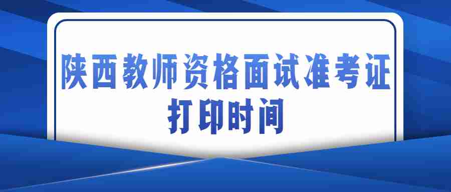 陜西教師資格面試準考證打印時(shí)間