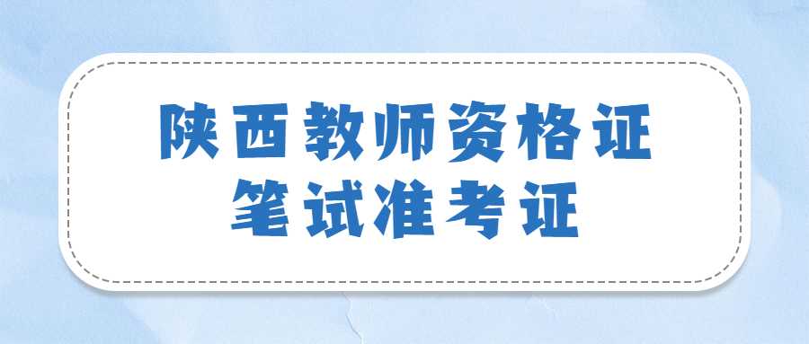 陜西2023年3月教資(筆試)什么時(shí)候打印準考證