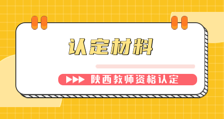 陜西教師資格認定現場(chǎng)確認材料有哪些? 